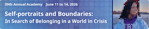 June 11 to 14, 2026 39th Annual Academy | Self-portraits and Boundaries: In Search of Belonging in a World in Crisis - link to more information